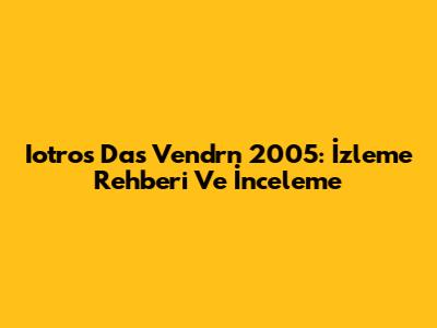 Iotros Das Vendrn 2005: İzleme Rehberi Ve İnceleme