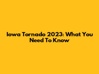 Iowa Tornado 2023: What You Need To Know