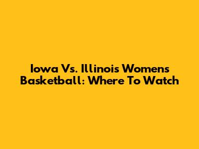 Iowa Vs. Illinois Women's Basketball: Where To Watch