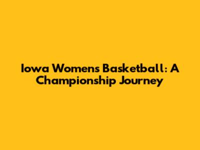Iowa Women's Basketball: A Championship Journey