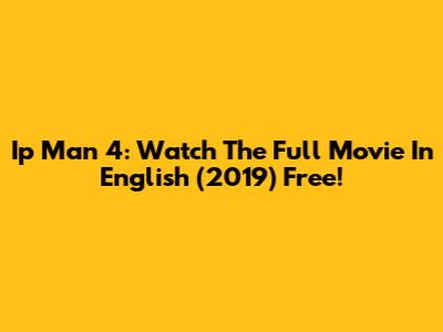 Ip Man 4: Watch The Full Movie In English (2019) Free!