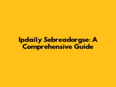 Ipdaily Sebreadorgse: A Comprehensive Guide