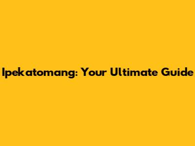 Ipekatomang: Your Ultimate Guide