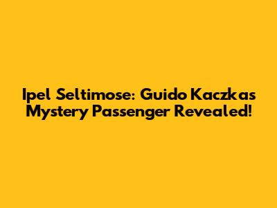 Ipel Seltimose: Guido Kaczka's Mystery Passenger Revealed!