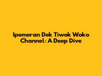 Ipemeran Dek Tiwok Woko Channel: A Deep Dive