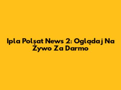 Ipla Polsat News 2: Oglądaj Na Żywo Za Darmo
