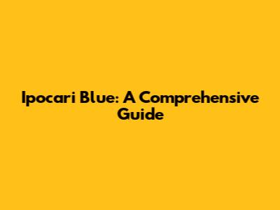 Ipocari Blue: A Comprehensive Guide