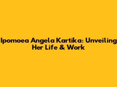 Ipomoea Angela Kartika: Unveiling Her Life & Work