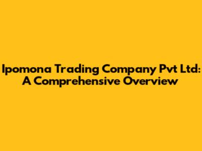 Ipomona Trading Company Pvt Ltd: A Comprehensive Overview