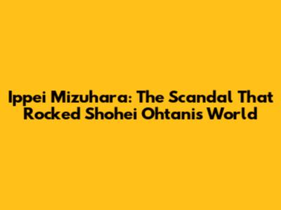 Ippei Mizuhara: The Scandal That Rocked Shohei Ohtani's World