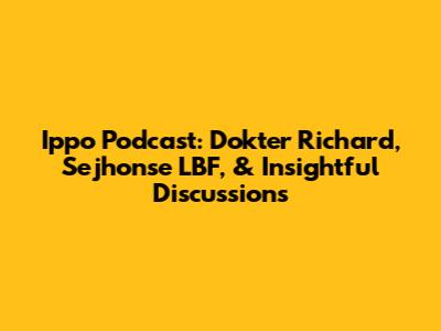 Ippo Podcast: Dokter Richard, Sejhonse LBF, & Insightful Discussions