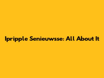 Ipripple Senieuwsse: All About It