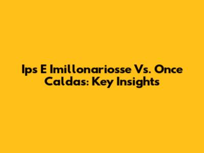 Ips E Imillonariosse Vs. Once Caldas: Key Insights