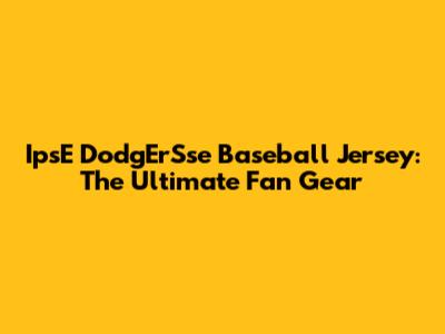 IpsE DodgErSse Baseball Jersey: The Ultimate Fan Gear