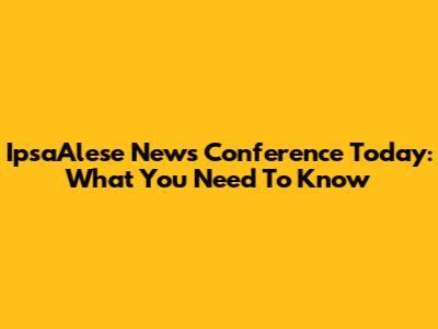 IpsaAlese News Conference Today: What You Need To Know