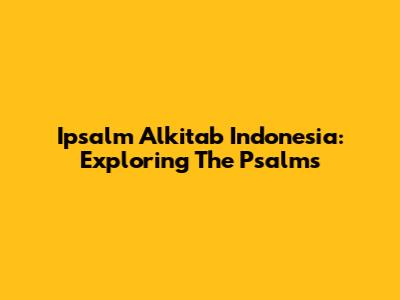 Ipsalm Alkitab Indonesia: Exploring The Psalms