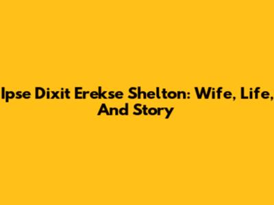 Ipse Dixit Erekse Shelton: Wife, Life, And Story