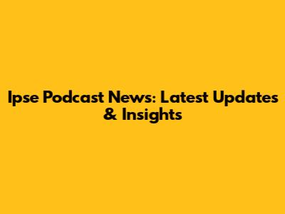 Ipse Podcast News: Latest Updates & Insights