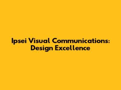 Ipsei Visual Communications: Design Excellence
