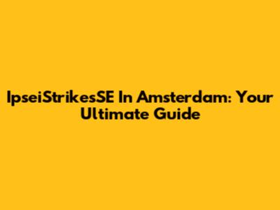 IpseiStrikesSE In Amsterdam: Your Ultimate Guide