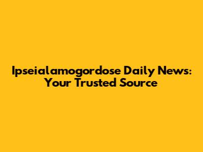 Ipseialamogordose Daily News: Your Trusted Source