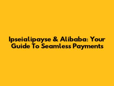 Ipseialipayse & Alibaba: Your Guide To Seamless Payments