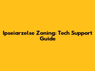Ipseiarzelse Zoning: Tech Support Guide