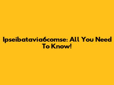 Ipseibatavia6comse: All You Need To Know!