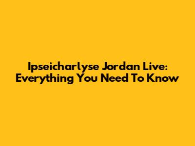 Ipseicharlyse Jordan Live: Everything You Need To Know