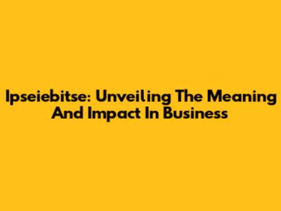 Ipseiebitse: Unveiling The Meaning And Impact In Business