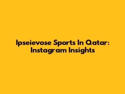 Ipseievose Sports In Qatar: Instagram Insights