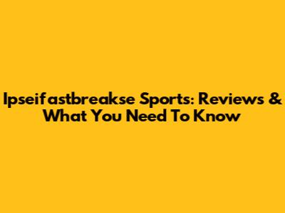 Ipseifastbreakse Sports: Reviews & What You Need To Know