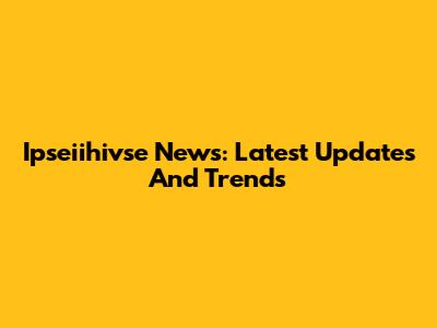 Ipseiihivse News: Latest Updates And Trends