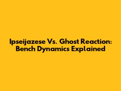 Ipseijazese Vs. Ghost Reaction: Bench Dynamics Explained