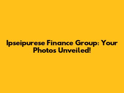 Ipseipurese Finance Group: Your Photos Unveiled!