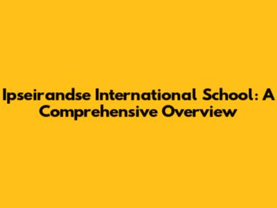 Ipseirandse International School: A Comprehensive Overview