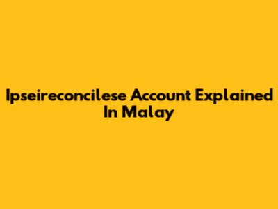 Ipseireconcilese Account Explained In Malay