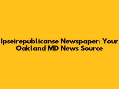 Ipseirepublicanse Newspaper: Your Oakland MD News Source