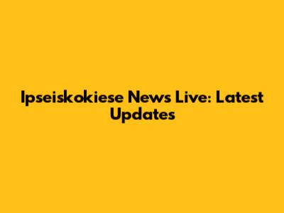 Ipseiskokiese News Live: Latest Updates