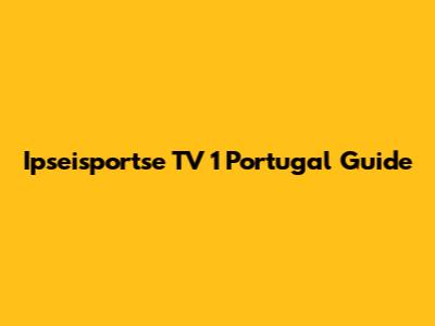 Ipseisportse TV 1 Portugal Guide