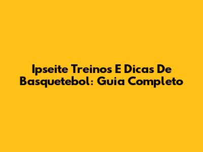 Ipseite Treinos E Dicas De Basquetebol: Guia Completo