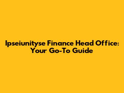 Ipseiunityse Finance Head Office: Your Go-To Guide