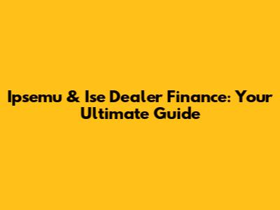 Ipsemu & Ise Dealer Finance: Your Ultimate Guide