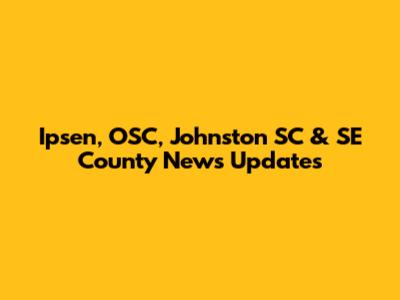 Ipsen, OSC, Johnston SC & SE County News Updates