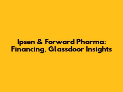 Ipsen & Forward Pharma: Financing, Glassdoor Insights