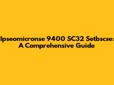 Ipseomicronse 9400 SC32 Setbscse: A Comprehensive Guide
