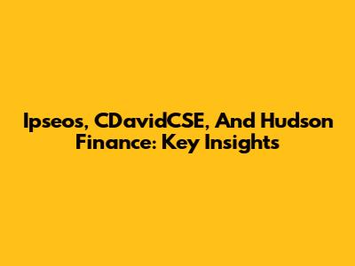 Ipseos, CDavidCSE, And Hudson Finance: Key Insights
