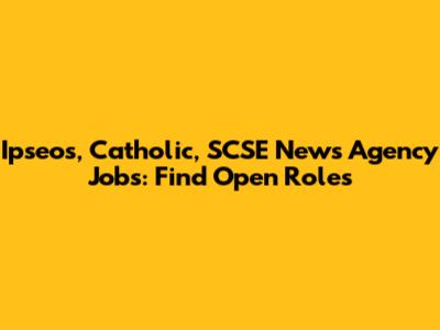 Ipseos, Catholic, SCSE News Agency Jobs: Find Open Roles