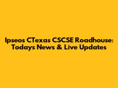 Ipseos CTexas CSCSE Roadhouse: Today's News & Live Updates