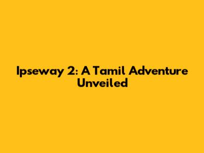 Ipseway 2: A Tamil Adventure Unveiled